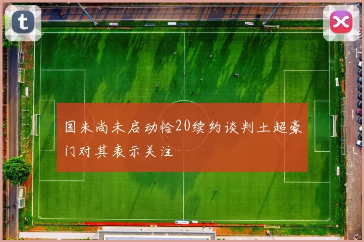 国米尚未启动恰20续约谈判土超豪门对其表示关注
