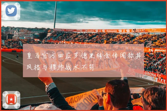 皇马官方回应罗德里转会传闻称其风格与穆帅战术不符
