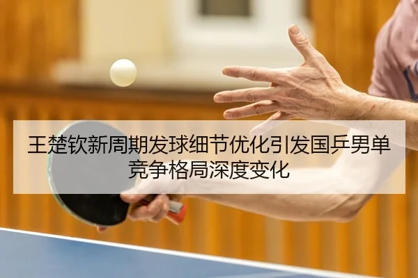 王楚钦新周期发球细节优化引发国乒男单竞争格局深度变化（YABO.COM）