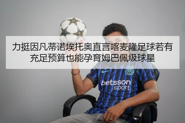 力挺因凡蒂诺埃托奥直言喀麦隆足球若有充足预算也能孕育姆巴佩级球星（YABO.COM）